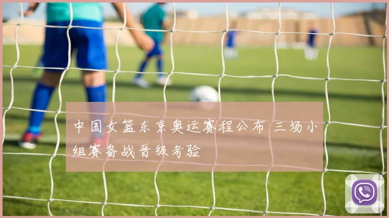 中国女篮东京奥运赛程公布 三场小组赛备战晋级考验