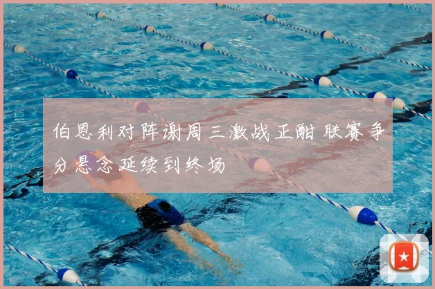 伯恩利对阵谢周三激战正酣 联赛争分悬念延续到终场