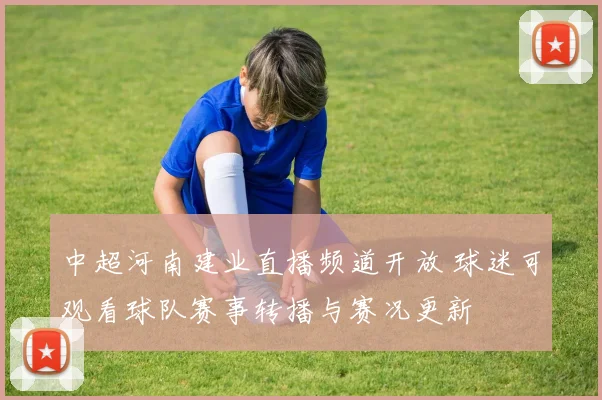 中超河南建业直播频道开放 球迷可观看球队赛事转播与赛况更新