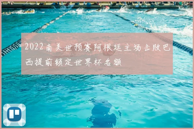 2022南美世预赛阿根廷主场击败巴西提前锁定世界杯名额