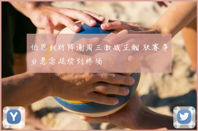 伯恩利对阵谢周三激战正酣 联赛争分悬念延续到终场