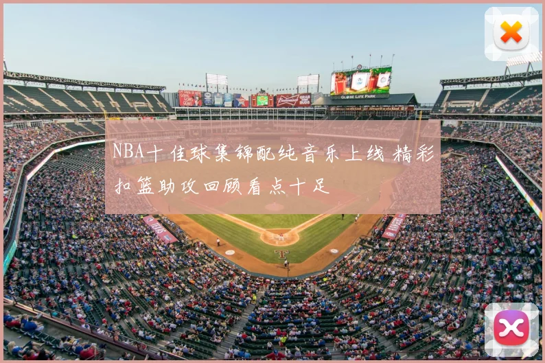NBA十佳球集锦配纯音乐上线 精彩扣篮助攻回顾看点十足