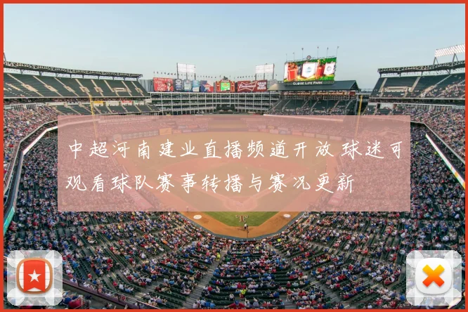中超河南建业直播频道开放 球迷可观看球队赛事转播与赛况更新