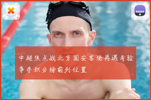 中超焦点战北京国安客场再遇考验争夺积分榜前列位置