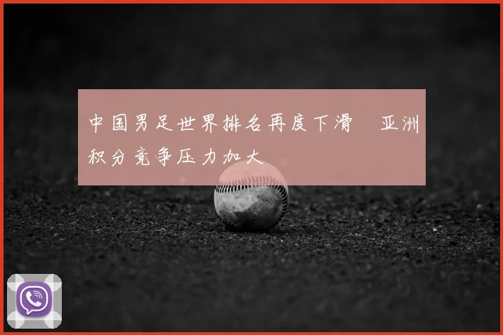 中国男足世界排名再度下滑　亚洲积分竞争压力加大