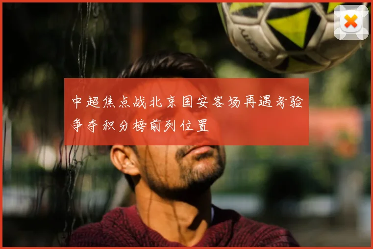 中超焦点战北京国安客场再遇考验争夺积分榜前列位置