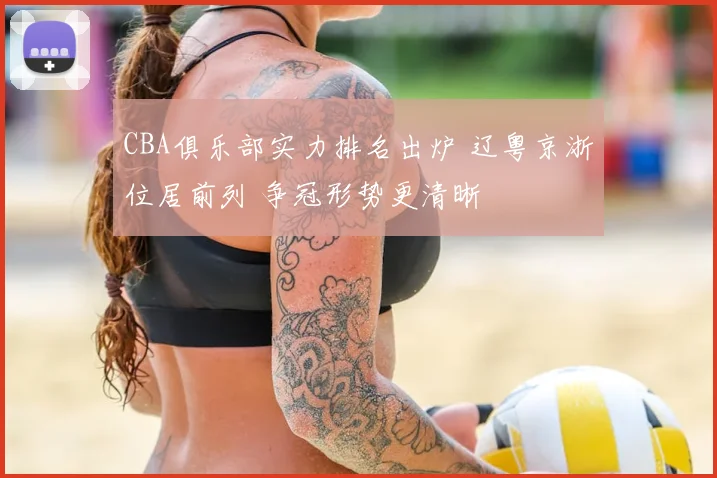 CBA俱乐部实力排名出炉 辽粤京浙位居前列 争冠形势更清晰