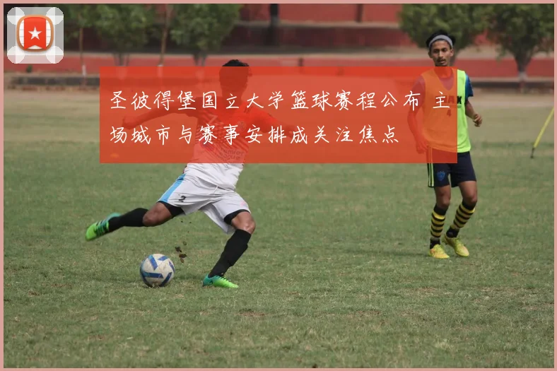 圣彼得堡国立大学篮球赛程公布 主场城市与赛事安排成关注焦点